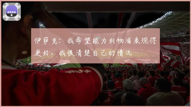 伊萨克：我希望能为利物浦表现得更好，我很清楚自己的情况