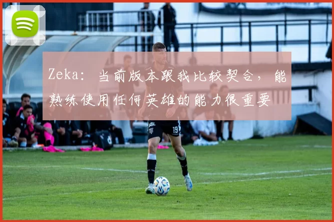 Zeka：当前版本跟我比较契合，能熟练使用任何英雄的能力很重要